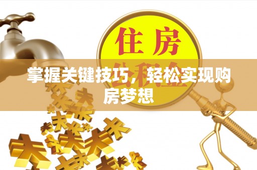建昌掌握关键技巧，轻松实现购房梦想