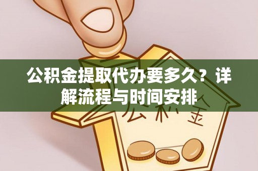 建昌公积金提取代办要多久？详解流程与时间安排