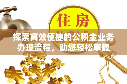 建昌探索高效便捷的公积金业务办理流程，助您轻松掌握