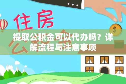 建昌提取公积金可以代办吗？详解流程与注意事项