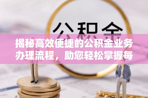 建昌揭秘高效便捷的公积金业务办理流程，助您轻松掌握每一步