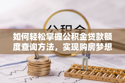 建昌如何轻松掌握公积金贷款额度查询方法，实现购房梦想？