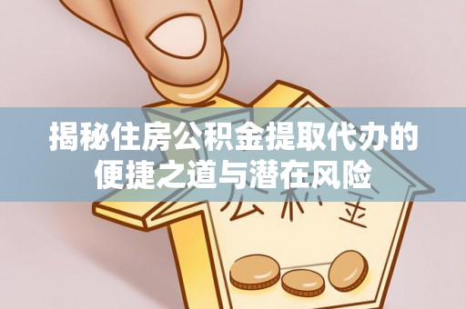 建昌揭秘住房公积金提取代办的便捷之道与潜在风险