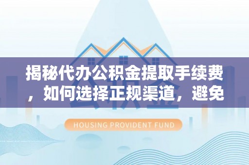 建昌揭秘代办公积金提取手续费，如何选择正规渠道，避免上当受骗