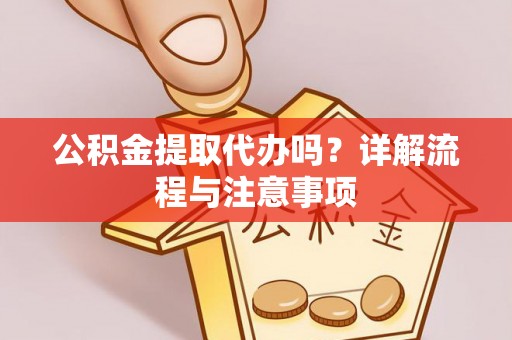 建昌公积金提取代办吗？详解流程与注意事项