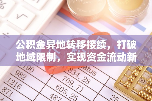 建昌公积金异地转移接续，打破地域限制，实现资金流动新纪元