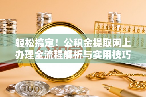 建昌轻松搞定！公积金提取网上办理全流程解析与实用技巧
