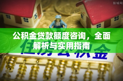 建昌公积金贷款额度咨询，全面解析与实用指南