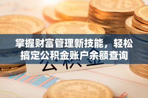 建昌掌握财富管理新技能，轻松搞定公积金账户余额查询