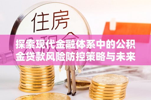 建昌探索现代金融体系中的公积金贷款风险防控策略与未来发展趋势