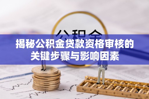 建昌揭秘公积金贷款资格审核的关键步骤与影响因素