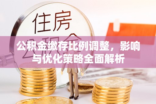 建昌公积金缴存比例调整，影响与优化策略全面解析