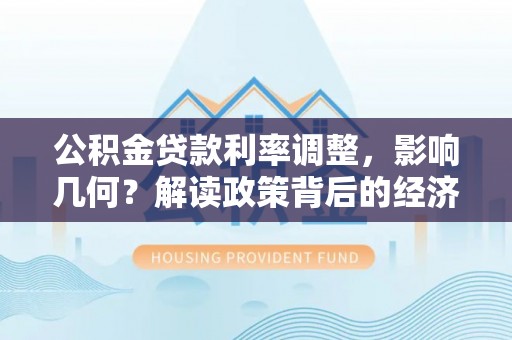 建昌公积金贷款利率调整，影响几何？解读政策背后的经济逻辑
