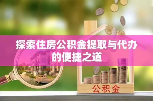 建昌探索住房公积金提取与代办的便捷之道
