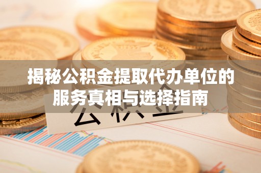 建昌揭秘公积金提取代办单位的服务真相与选择指南