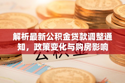 建昌解析最新公积金贷款调整通知，政策变化与购房影响