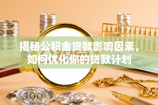 建昌揭秘公积金贷款影响因素，如何优化你的贷款计划
