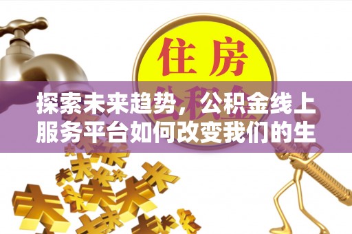 建昌探索未来趋势，公积金线上服务平台如何改变我们的生活