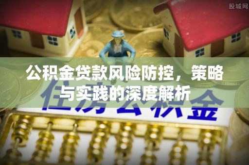 建昌公积金贷款风险防控，策略与实践的深度解析