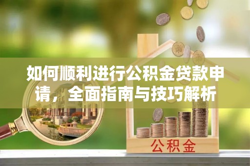 建昌如何顺利进行公积金贷款申请，全面指南与技巧解析