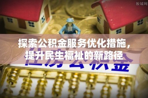 建昌探索公积金服务优化措施，提升民生福祉的新路径