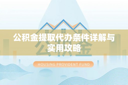 建昌公积金提取代办条件详解与实用攻略