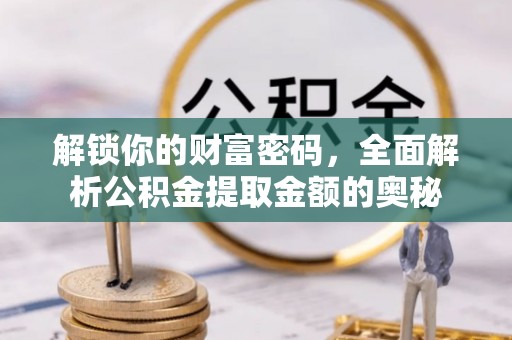 建昌解锁你的财富密码，全面解析公积金提取金额的奥秘
