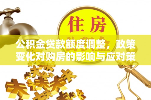 建昌公积金贷款额度调整，政策变化对购房的影响与应对策略