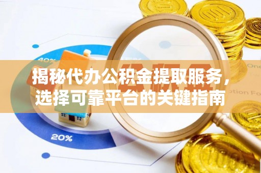 建昌揭秘代办公积金提取服务，选择可靠平台的关键指南