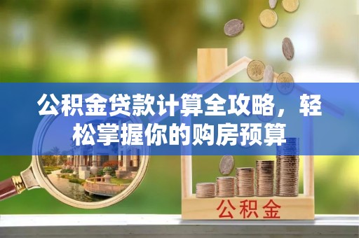 建昌公积金贷款计算全攻略，轻松掌握你的购房预算