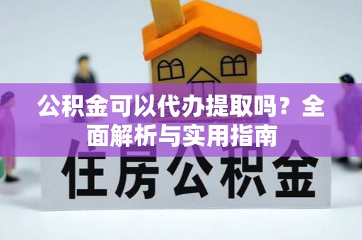 建昌公积金可以代办提取吗？全面解析与实用指南