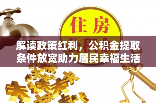建昌解读政策红利，公积金提取条件放宽助力居民幸福生活