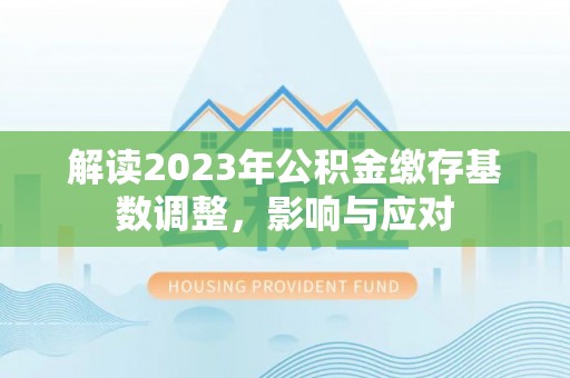 建昌解读2023年公积金缴存基数调整，影响与应对