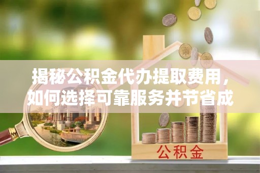 建昌揭秘公积金代办提取费用，如何选择可靠服务并节省成本