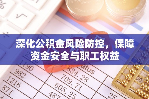 建昌深化公积金风险防控，保障资金安全与职工权益
