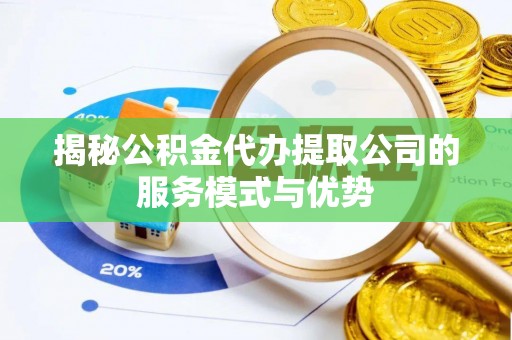 建昌揭秘公积金代办提取公司的服务模式与优势