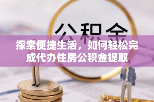 建昌探索便捷生活，如何轻松完成代办住房公积金提取