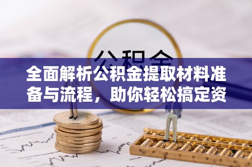 建昌全面解析公积金提取材料准备与流程，助你轻松搞定资金提取