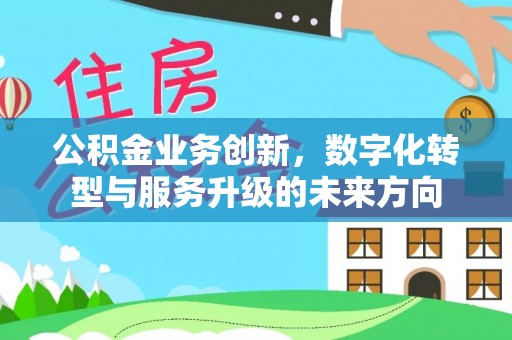 建昌公积金业务创新，数字化转型与服务升级的未来方向