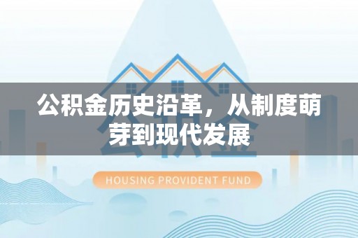 建昌公积金历史沿革，从制度萌芽到现代发展