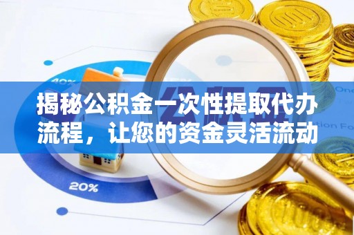 建昌揭秘公积金一次性提取代办流程，让您的资金灵活流动