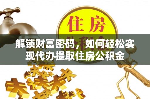 建昌解锁财富密码，如何轻松实现代办提取住房公积金