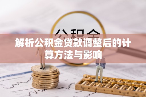 建昌解析公积金贷款调整后的计算方法与影响