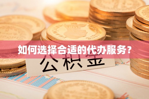 建昌如何选择合适的代办服务？