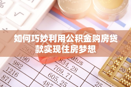 建昌如何巧妙利用公积金购房贷款实现住房梦想