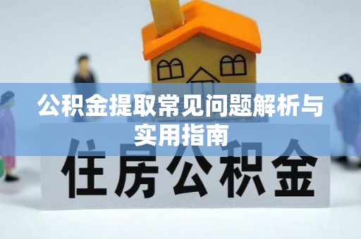 建昌公积金提取常见问题解析与实用指南
