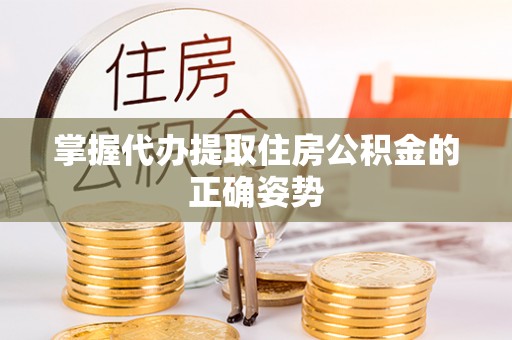 建昌掌握代办提取住房公积金的正确姿势