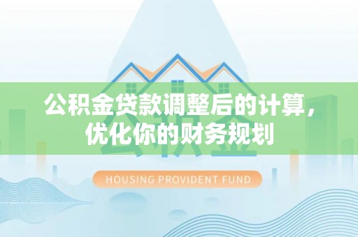 建昌公积金贷款调整后的计算，优化你的财务规划