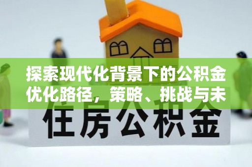 建昌探索现代化背景下的公积金优化路径，策略、挑战与未来展望