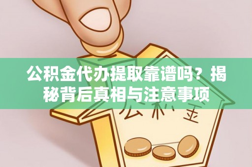 建昌公积金代办提取靠谱吗？揭秘背后真相与注意事项